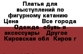 Платья для выступлений по фигурному катанию › Цена ­ 2 000 - Все города Одежда, обувь и аксессуары » Другое   . Кировская обл.,Киров г.